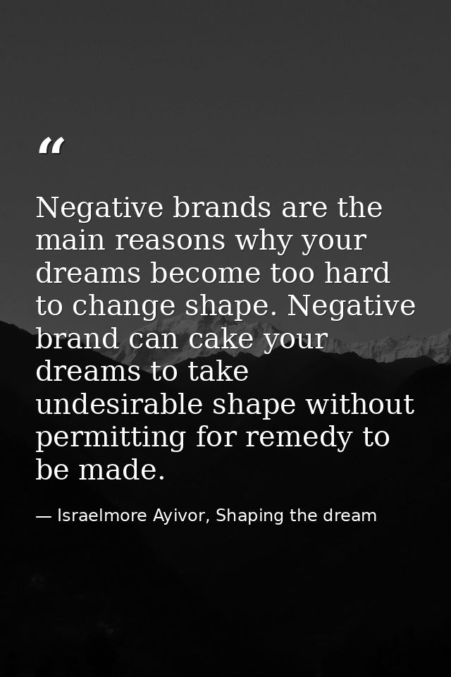 Negative brands are the main reasons why your dreams become too hard to change shape. Negative brand can cake your dream — Israelmore Ayivor, Shaping the dream