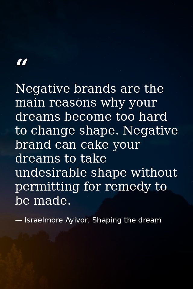 Negative brands are the main reasons why your dreams become too hard to change shape. Negative brand can cake your dream — Israelmore Ayivor, Shaping the dream