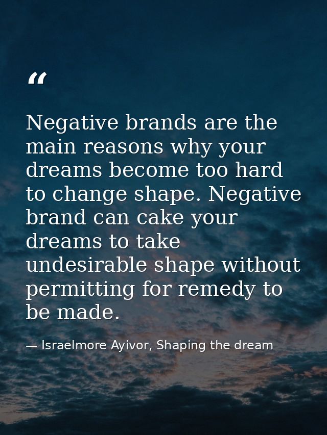 Negative brands are the main reasons why your dreams become too hard to change shape. Negative brand can cake your dream — Israelmore Ayivor, Shaping the dream