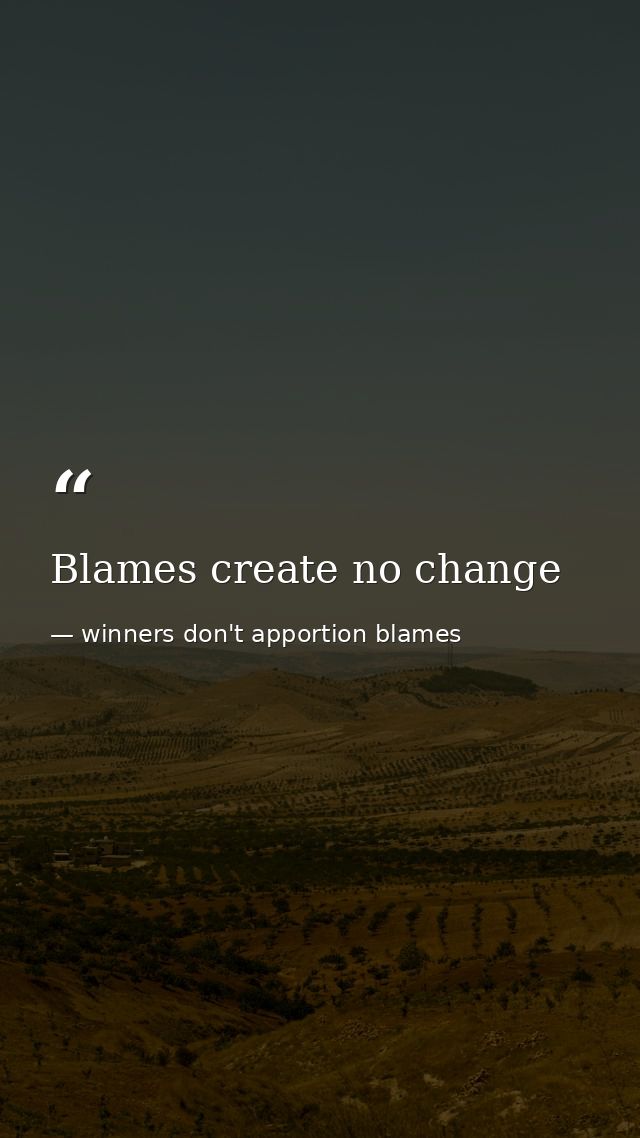 Blames create no change — winners don't apportion blames