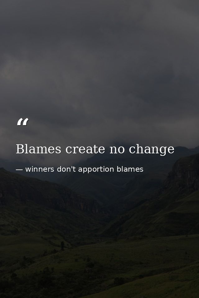 Blames create no change — winners don't apportion blames