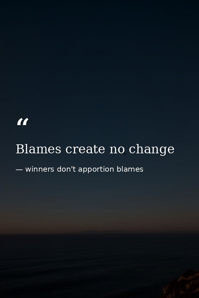Blames create no change — winners don't apportion blames