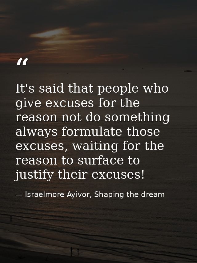 It's said that people who give excuses for the reason not do something always formulate those excuses, waiting for the r — Israelmore Ayivor, Shaping the dream
