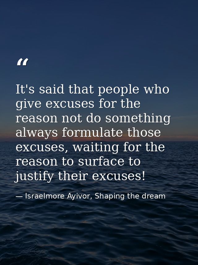 It's said that people who give excuses for the reason not do something always formulate those excuses, waiting for the r — Israelmore Ayivor, Shaping the dream