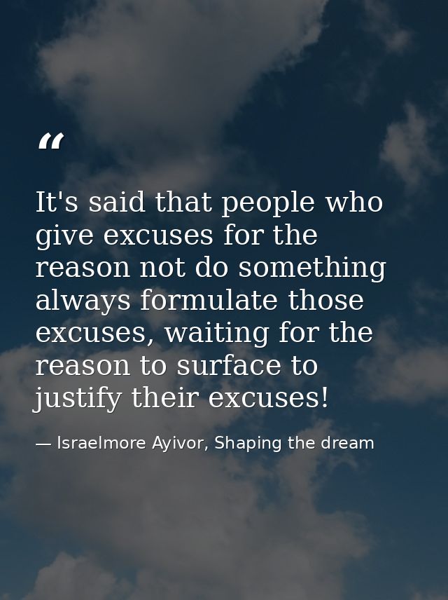 It's said that people who give excuses for the reason not do something always formulate those excuses, waiting for the r — Israelmore Ayivor, Shaping the dream