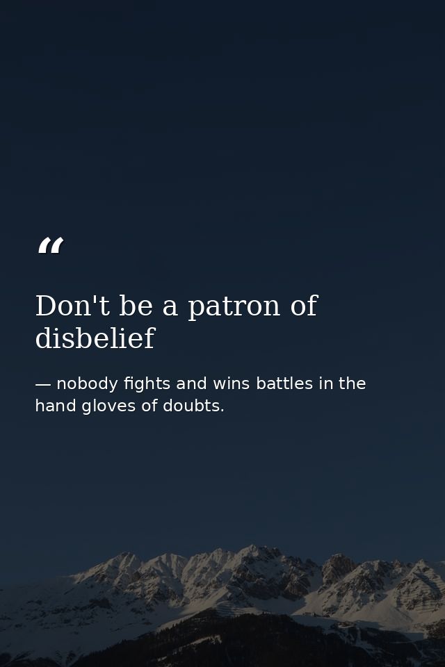 Don't be a patron of disbelief — nobody fights and wins battles in the hand gloves of doubts.