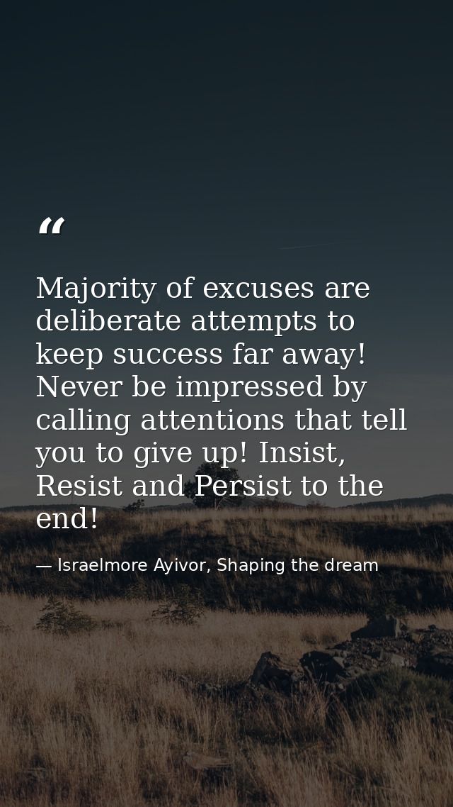 Majority of excuses are deliberate attempts to keep success far away! Never be impressed by calling attentions that tell — Israelmore Ayivor, Shaping the dream