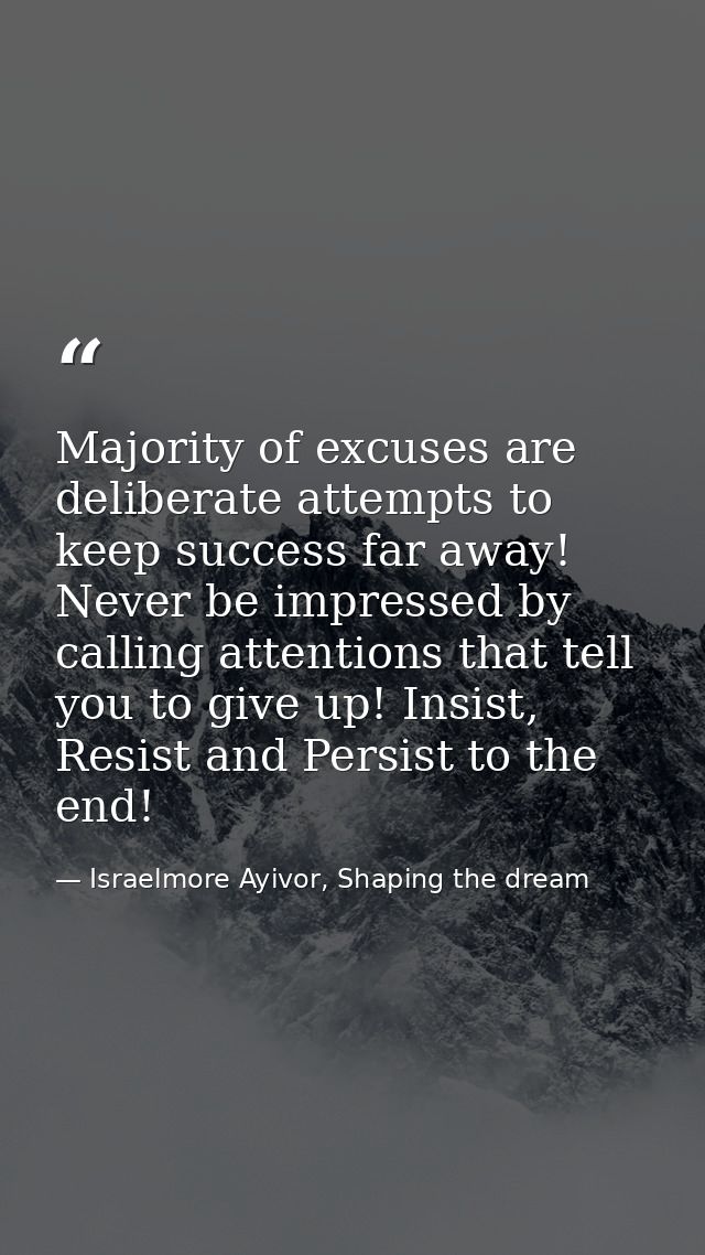 Majority of excuses are deliberate attempts to keep success far away! Never be impressed by calling attentions that tell — Israelmore Ayivor, Shaping the dream