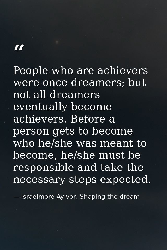People who are achievers were once dreamers; but not all dreamers eventually become achievers. Before a person gets to b — Israelmore Ayivor, Shaping the dream