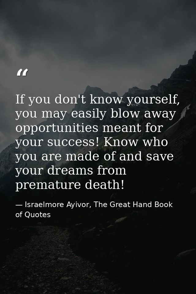 If you don't know yourself, you may easily blow away opportunities meant for your success! Know who you are made of and  — Israelmore Ayivor, The Great Hand Book of Quotes