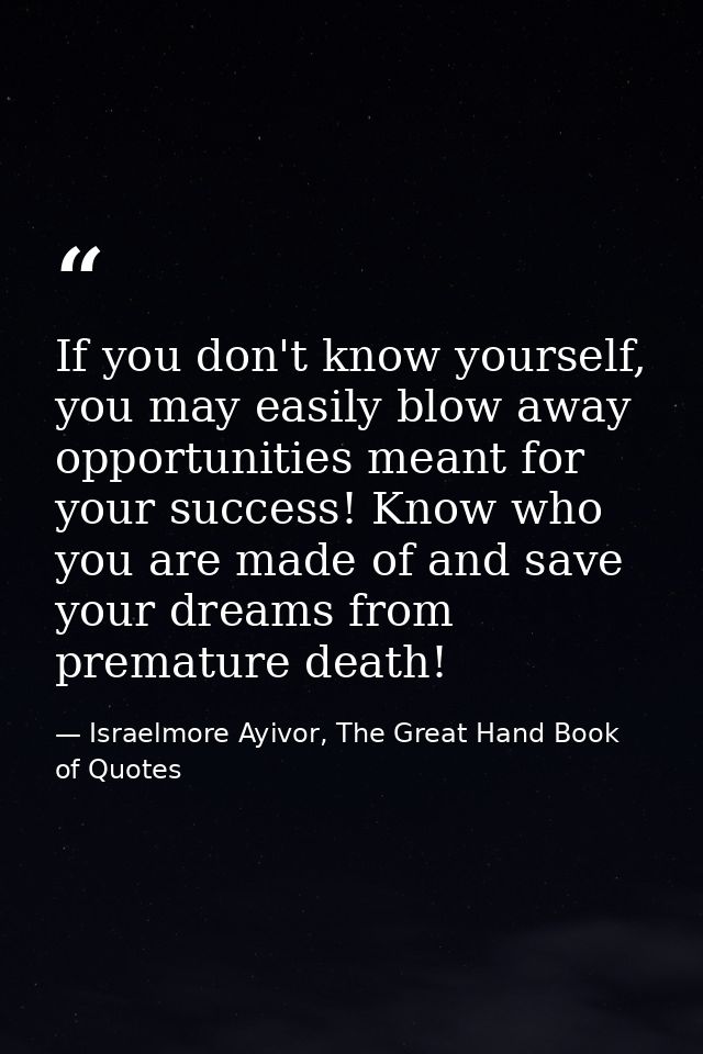 If you don't know yourself, you may easily blow away opportunities meant for your success! Know who you are made of and  — Israelmore Ayivor, The Great Hand Book of Quotes