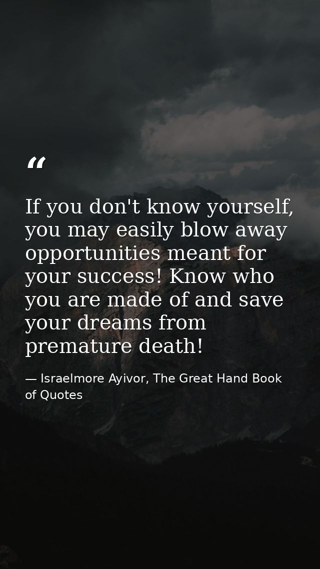 If you don't know yourself, you may easily blow away opportunities meant for your success! Know who you are made of and  — Israelmore Ayivor, The Great Hand Book of Quotes