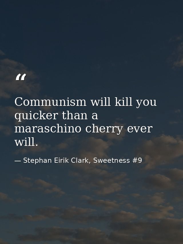 Communism will kill you quicker than a maraschino cherry ever will. — Stephan Eirik Clark, Sweetness #9