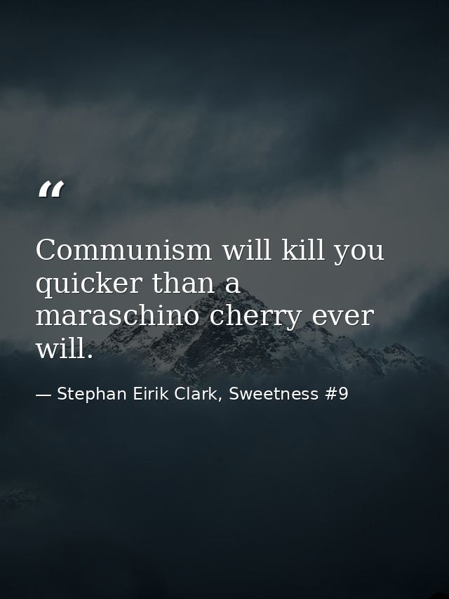 Communism will kill you quicker than a maraschino cherry ever will. — Stephan Eirik Clark, Sweetness #9
