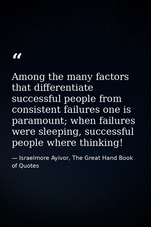 Among the many factors that differentiate successful people from consistent failures one is paramount; when failures wer — Israelmore Ayivor, The Great Hand Book of Quotes