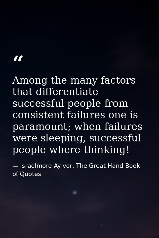 Among the many factors that differentiate successful people from consistent failures one is paramount; when failures wer — Israelmore Ayivor, The Great Hand Book of Quotes