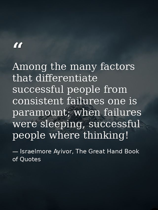 Among the many factors that differentiate successful people from consistent failures one is paramount; when failures wer — Israelmore Ayivor, The Great Hand Book of Quotes