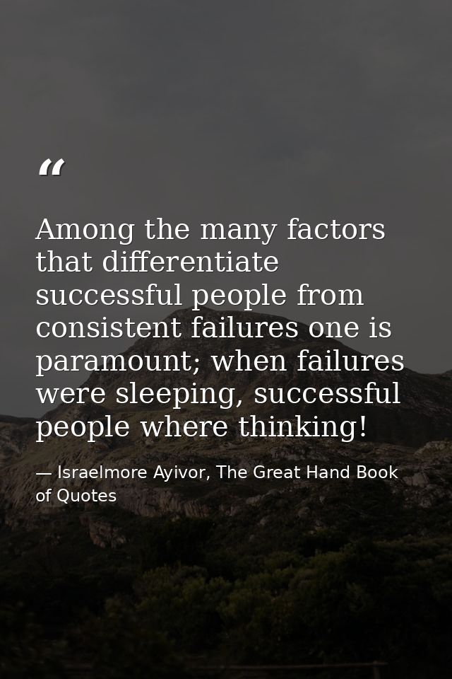 Among the many factors that differentiate successful people from consistent failures one is paramount; when failures wer — Israelmore Ayivor, The Great Hand Book of Quotes