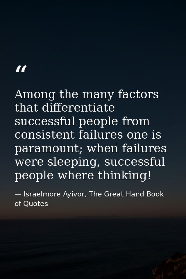Among the many factors that differentiate successful people from consistent failures one is paramount; when failures wer — Israelmore Ayivor, The Great Hand Book of Quotes