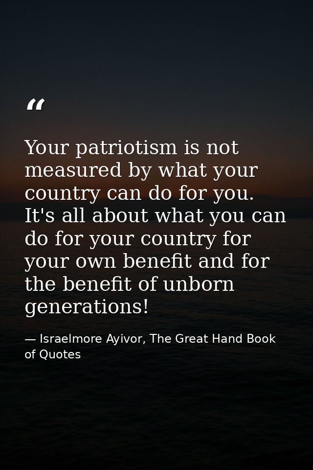 Your patriotism is not measured by what your country can do for you. It's all about what you can do for your country for — Israelmore Ayivor, The Great Hand Book of Quotes