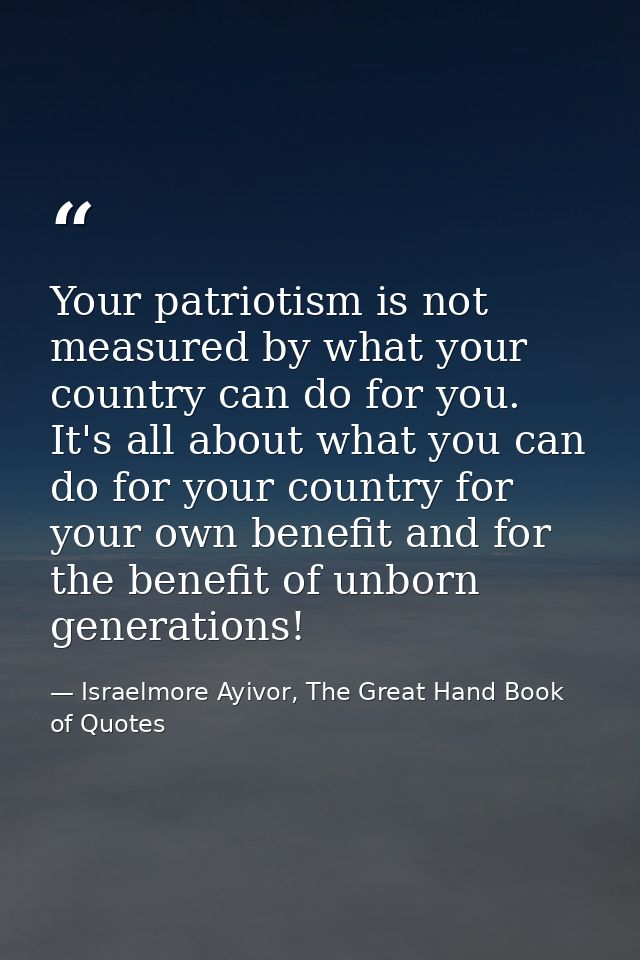 Your patriotism is not measured by what your country can do for you. It's all about what you can do for your country for — Israelmore Ayivor, The Great Hand Book of Quotes