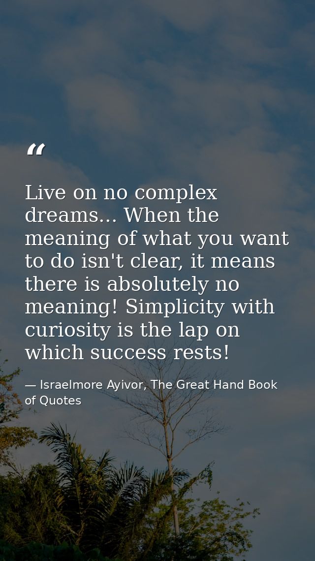 Live on no complex dreams... When the meaning of what you want to do isn't clear, it means there is absolutely no meanin — Israelmore Ayivor, The Great Hand Book of Quotes