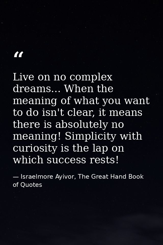 Live on no complex dreams... When the meaning of what you want to do isn't clear, it means there is absolutely no meanin — Israelmore Ayivor, The Great Hand Book of Quotes
