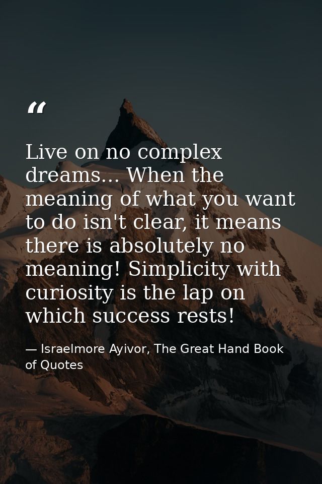 Live on no complex dreams... When the meaning of what you want to do isn't clear, it means there is absolutely no meanin — Israelmore Ayivor, The Great Hand Book of Quotes