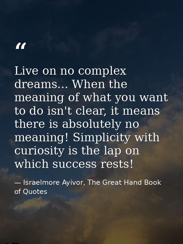 Live on no complex dreams... When the meaning of what you want to do isn't clear, it means there is absolutely no meanin — Israelmore Ayivor, The Great Hand Book of Quotes