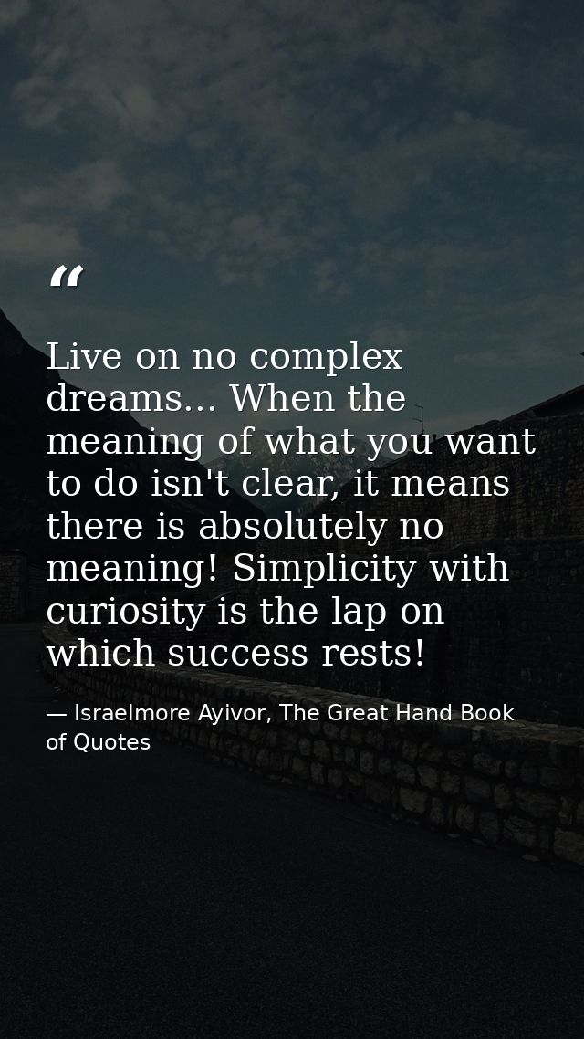 Live on no complex dreams... When the meaning of what you want to do isn't clear, it means there is absolutely no meanin — Israelmore Ayivor, The Great Hand Book of Quotes