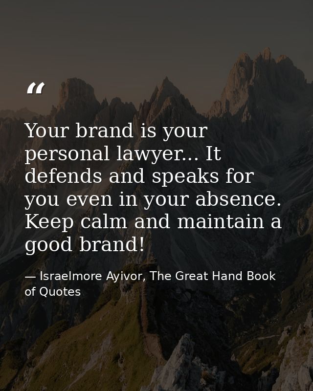 Your brand is your personal lawyer... It defends and speaks for you even in your absence. Keep calm and maintain a good  — Israelmore Ayivor, The Great Hand Book of Quotes
