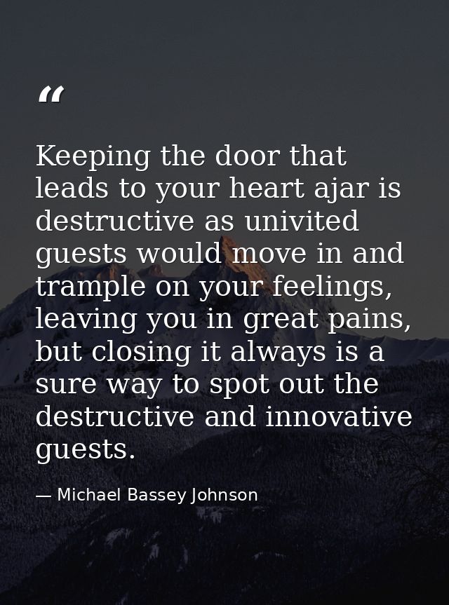 Keeping the door that leads to your heart ajar is destructive as univited guests would move in and trample on your feeli — Michael Bassey Johnson