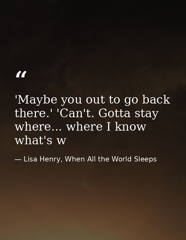 'Maybe you out to go back there.' 'Can't. Gotta stay where... where I know what's w — Lisa Henry, When All the World Sleeps