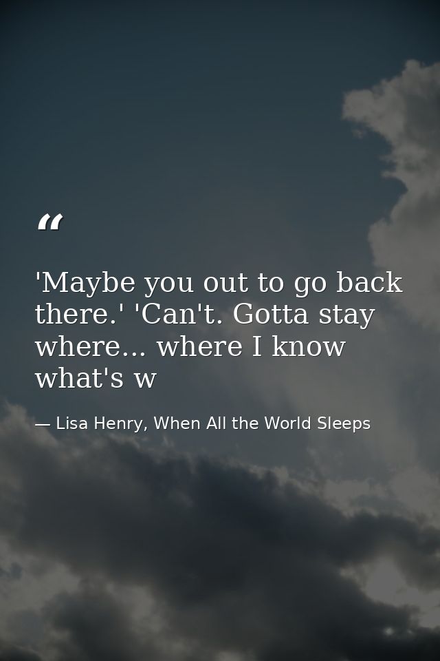 'Maybe you out to go back there.' 'Can't. Gotta stay where... where I know what's w — Lisa Henry, When All the World Sleeps
