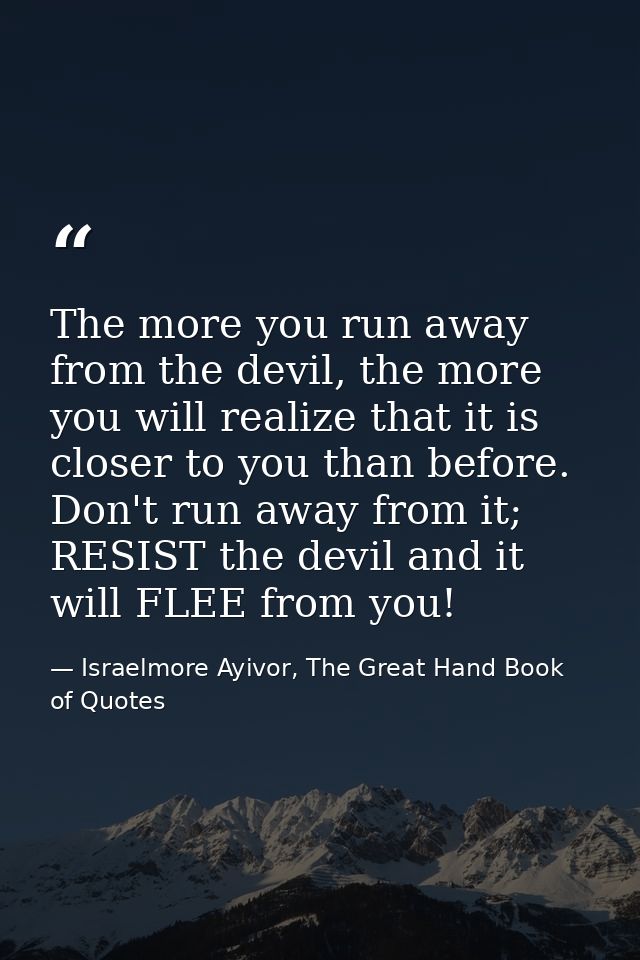 The more you run away from the devil, the more you will realize that it is closer to you than before. Don't run away fro — Israelmore Ayivor, The Great Hand Book of Quotes
