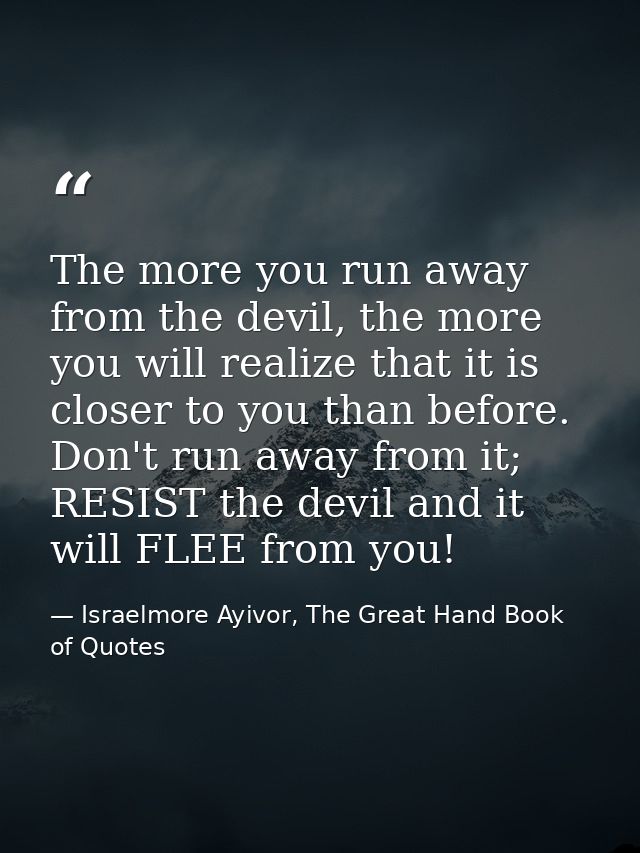 The more you run away from the devil, the more you will realize that it is closer to you than before. Don't run away fro — Israelmore Ayivor, The Great Hand Book of Quotes