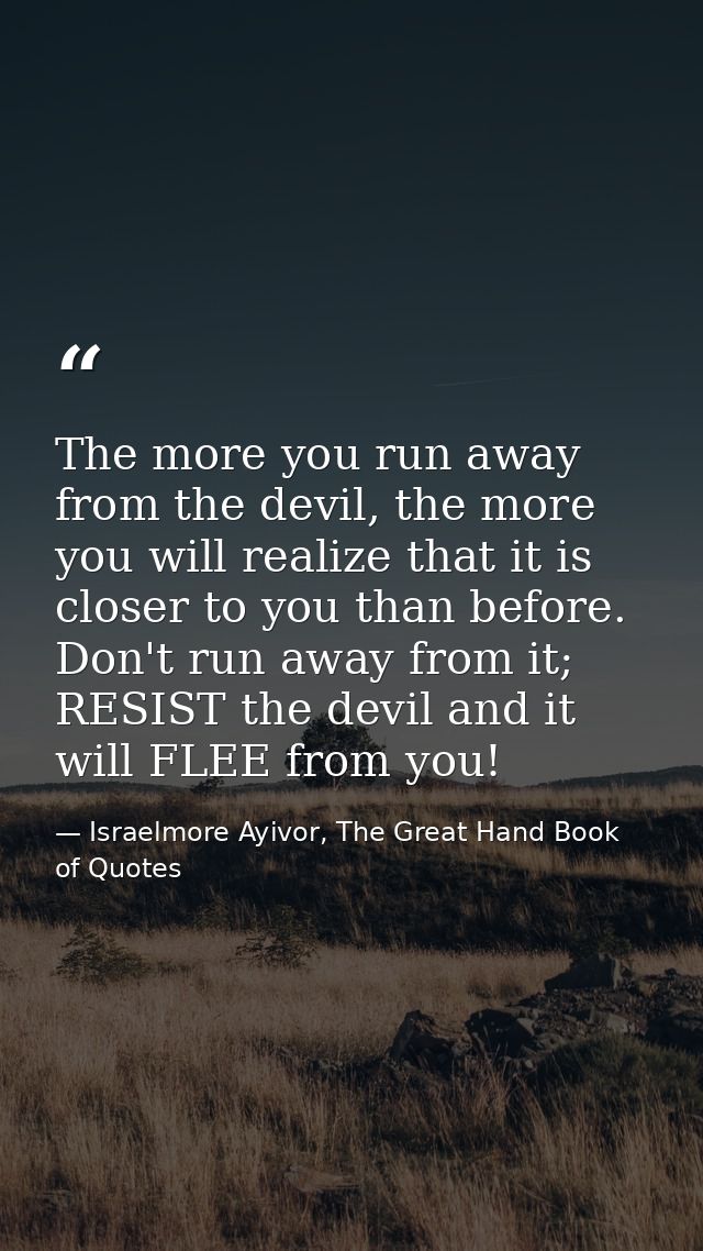 The more you run away from the devil, the more you will realize that it is closer to you than before. Don't run away fro — Israelmore Ayivor, The Great Hand Book of Quotes