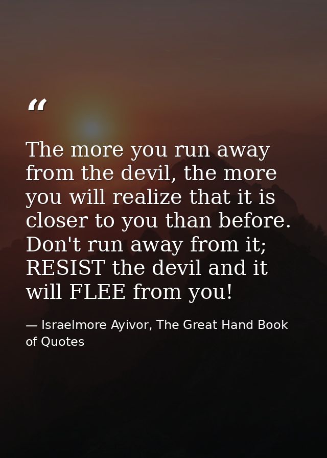 The more you run away from the devil, the more you will realize that it is closer to you than before. Don't run away fro — Israelmore Ayivor, The Great Hand Book of Quotes