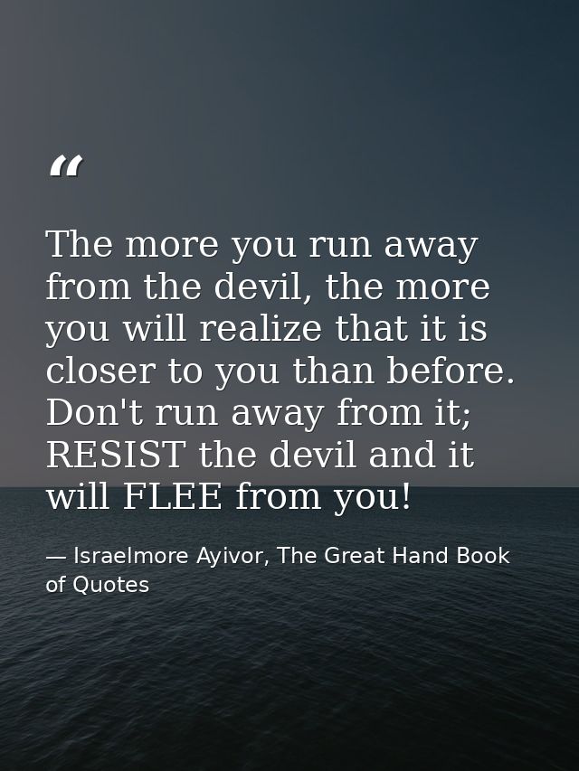 The more you run away from the devil, the more you will realize that it is closer to you than before. Don't run away fro — Israelmore Ayivor, The Great Hand Book of Quotes