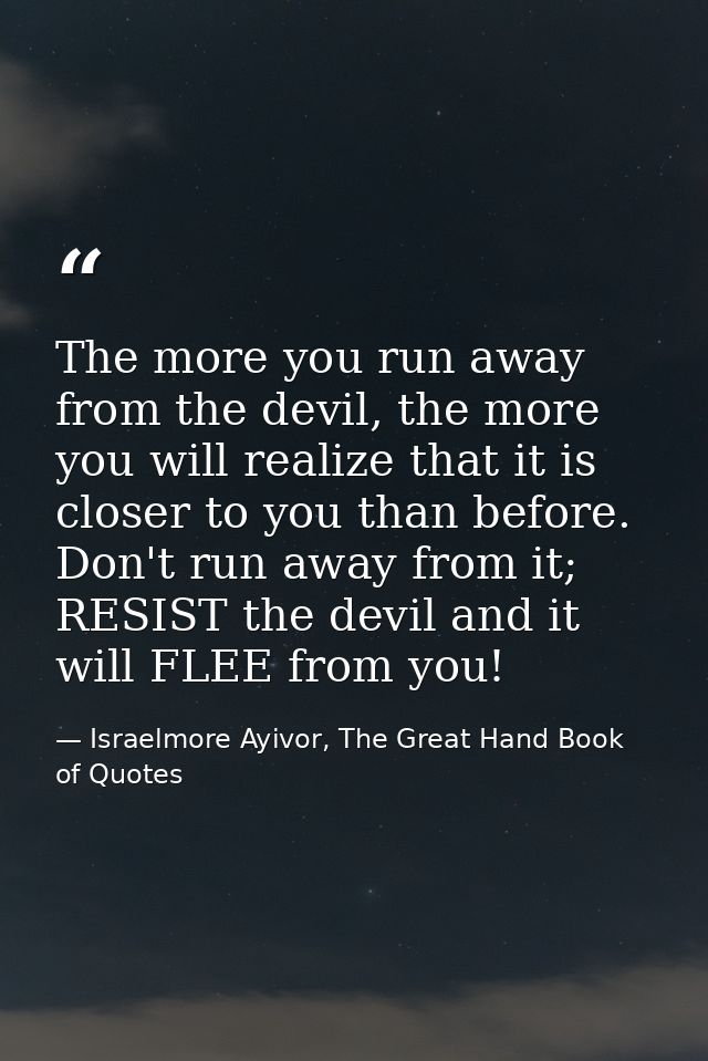 The more you run away from the devil, the more you will realize that it is closer to you than before. Don't run away fro — Israelmore Ayivor, The Great Hand Book of Quotes