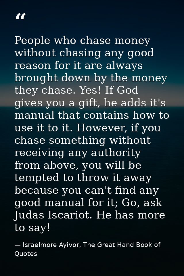 People who chase money without chasing any good reason for it are always brought down by the money they chase. Yes! If G — Israelmore Ayivor, The Great Hand Book of Quotes