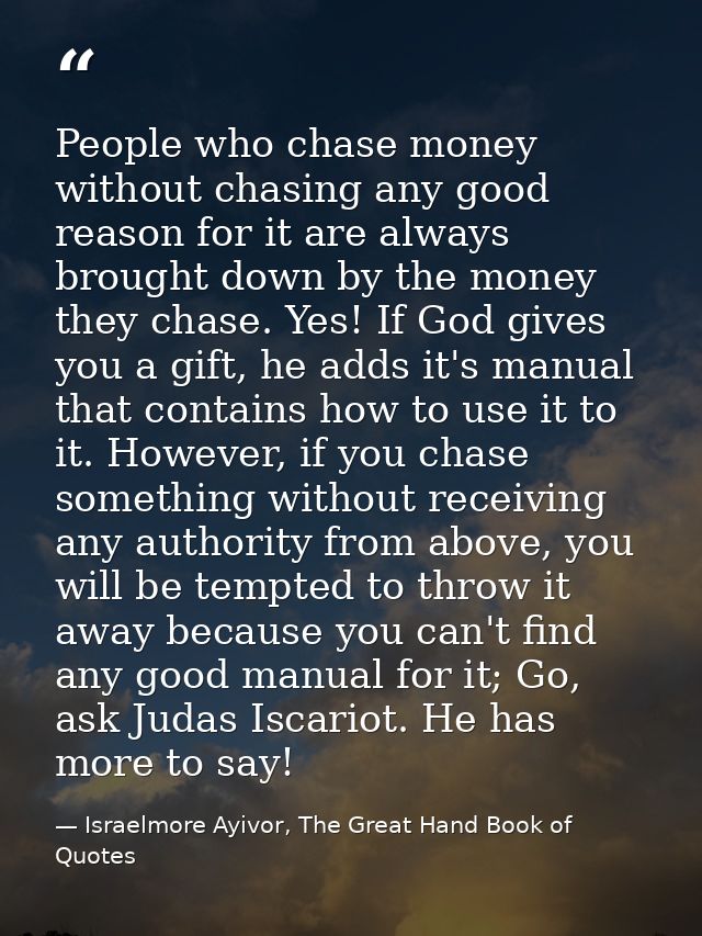 People who chase money without chasing any good reason for it are always brought down by the money they chase. Yes! If G — Israelmore Ayivor, The Great Hand Book of Quotes
