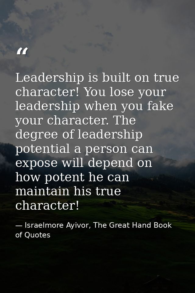 Leadership is built on true character! You lose your leadership when you fake your character. The degree of leadership p — Israelmore Ayivor, The Great Hand Book of Quotes