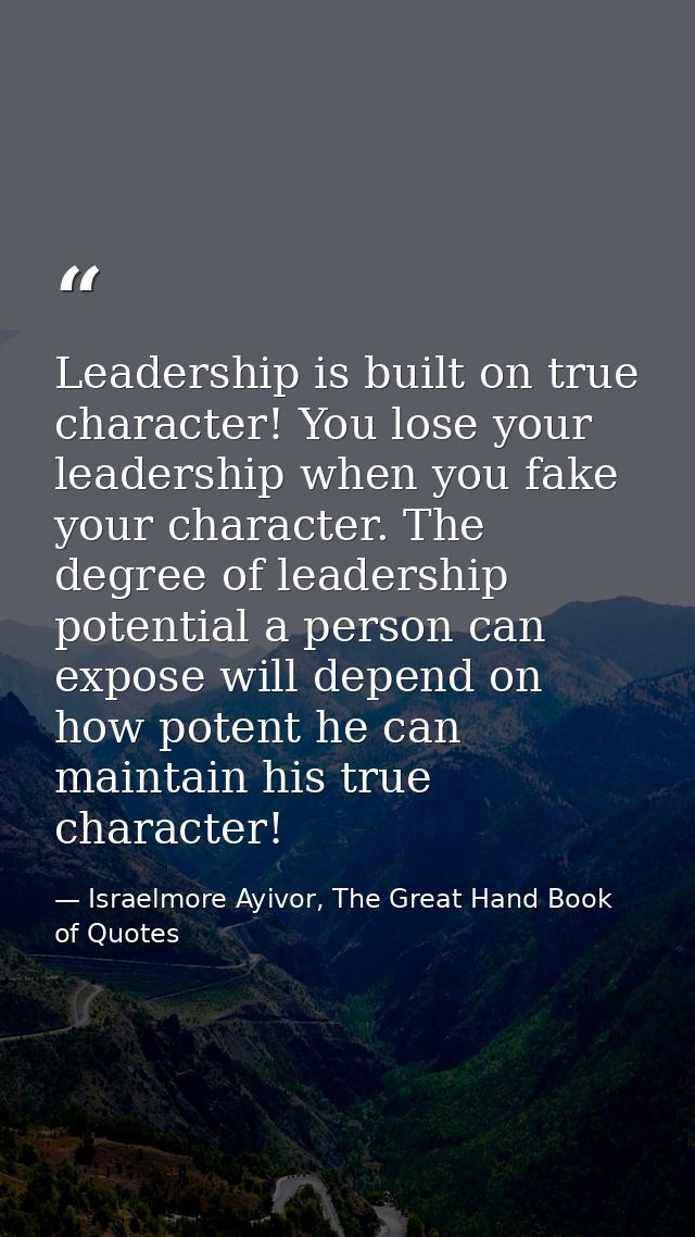 Leadership is built on true character! You lose your leadership when you fake your character. The degree of leadership p — Israelmore Ayivor, The Great Hand Book of Quotes