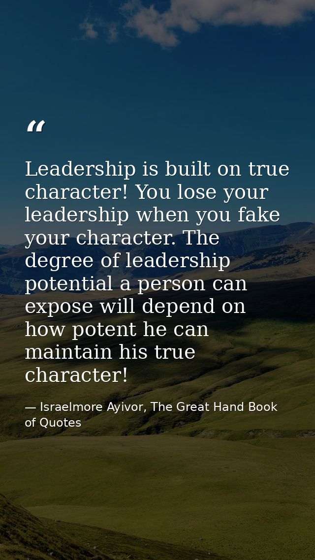 Leadership is built on true character! You lose your leadership when you fake your character. The degree of leadership p — Israelmore Ayivor, The Great Hand Book of Quotes