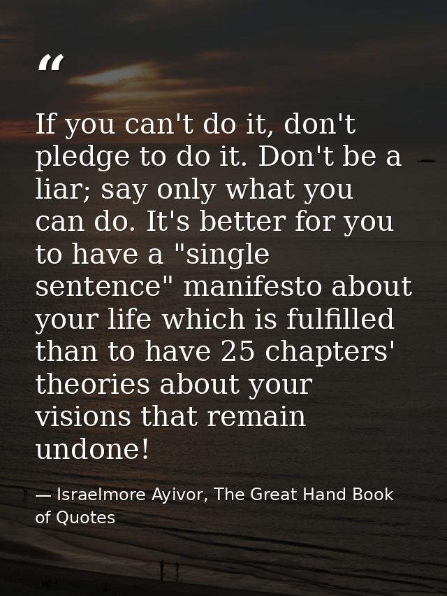 If you can't do it, don't pledge to do it. Don't be a liar; say only what you can do. It's better for you to have a "sin — Israelmore Ayivor, The Great Hand Book of Quotes