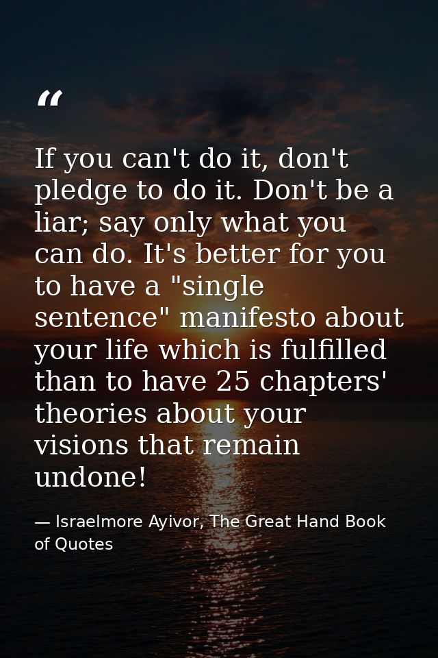 If you can't do it, don't pledge to do it. Don't be a liar; say only what you can do. It's better for you to have a "sin — Israelmore Ayivor, The Great Hand Book of Quotes