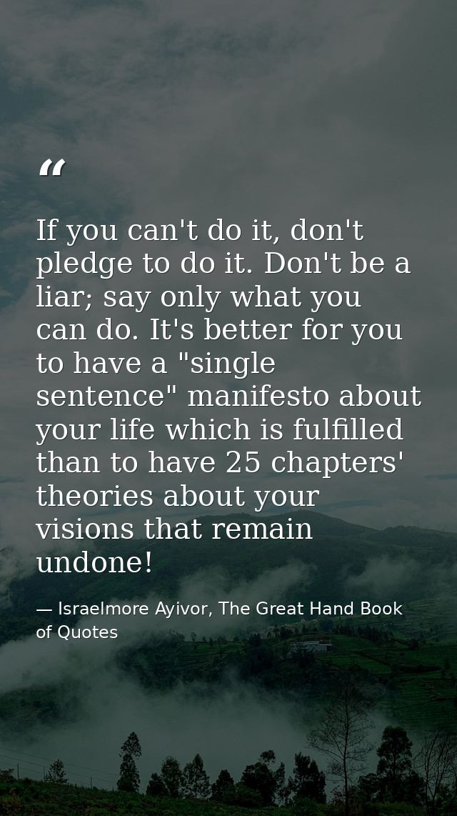 If you can't do it, don't pledge to do it. Don't be a liar; say only what you can do. It's better for you to have a "sin — Israelmore Ayivor, The Great Hand Book of Quotes
