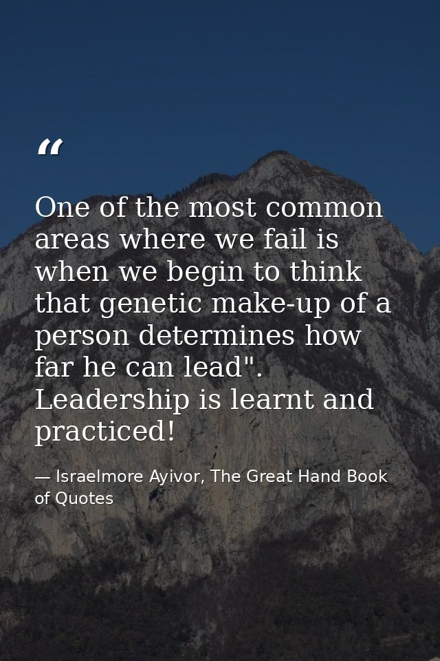 One of the most common areas where we fail is when we begin to think that genetic make-up of a person determines how far — Israelmore Ayivor, The Great Hand Book of Quotes