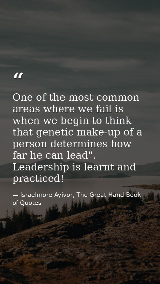 One of the most common areas where we fail is when we begin to think that genetic make-up of a person determines how far — Israelmore Ayivor, The Great Hand Book of Quotes